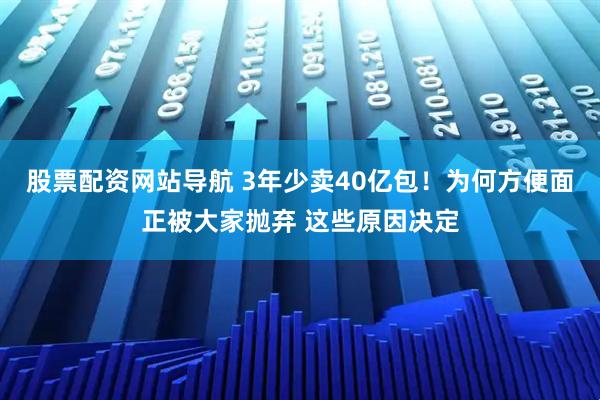 股票配資網(wǎng)站導航 3年少賣40億包！為何方便面正被大家拋棄 這些原因決定