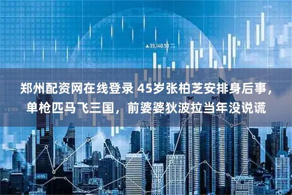 鄭州配資網(wǎng)在線(xiàn)登錄 45歲張柏芝安排身后事，單槍匹馬飛三國(guó)，前婆婆狄波拉當(dāng)年沒(méi)說(shuō)謊